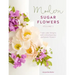 Modern Sugar Flowers Volume 2: Fresh Cake Designs with Contemporary Gumpaste Flowers