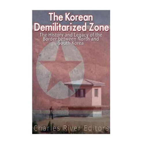 The Korean Demilitarized Zone: The History and Legacy of the Border between North Korea and South Korea