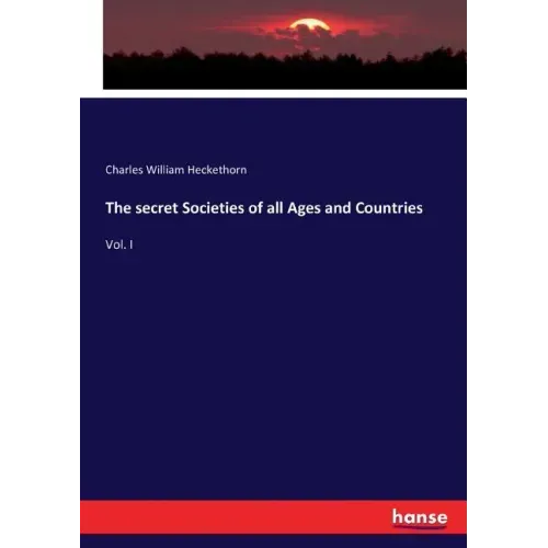 The secret Societies of all Ages and Countries: Vol. I