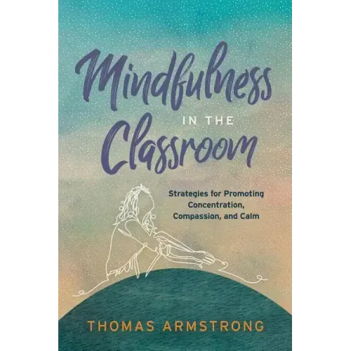 Mindfulness in the Classroom: Strategies for Promoting Concentration, Compassion, and Calm