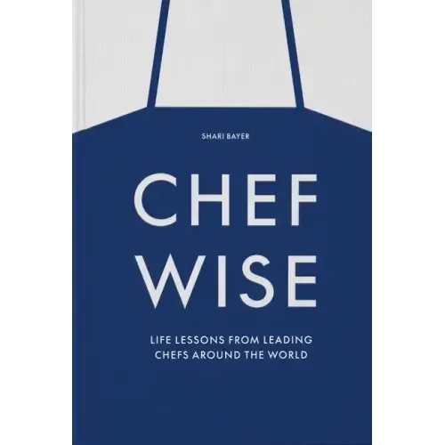 Chefwise: Life Lessons from Leading Chefs Around the World