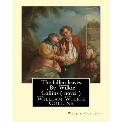 The fallen leaves, By Wilkie Collins A NOVEL (Classics): A Story of Life for All Ages, By William Wilkie Collins