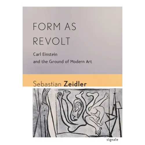 Form as Revolt: Carl Einstein and the Ground of Modern Art