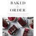 Baked to Order: 60 Sweet and Savory Recipes with Variations for Every Craving