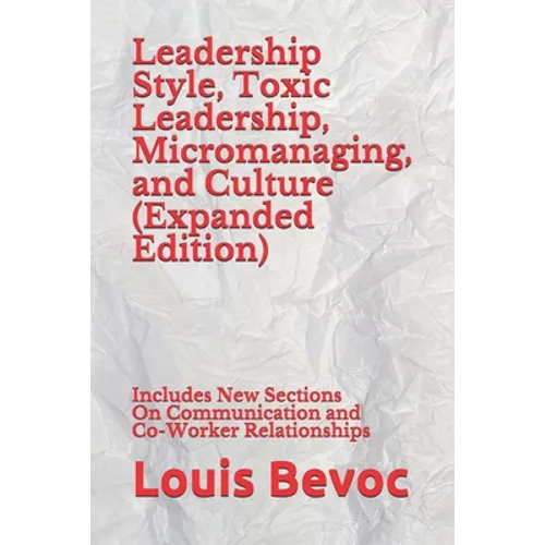 Leadership Style, Toxic Leadership, Micromanaging, and Culture (Expanded Edition): Includes New Sections On Communication and Co-Worker Relationships