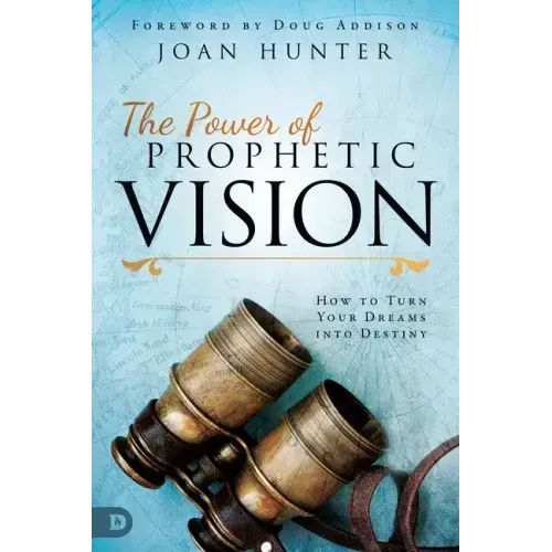 The Power of Prophetic Vision: How to Turn Your Dreams Into Destiny