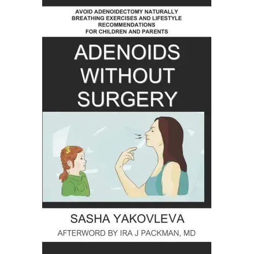 Adenoids Without Surgery: Avoid Adenoidectomy Naturally Breathing Exercises and Lifestyle Recommendations For Children and Parents