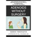 Adenoids Without Surgery: Avoid Adenoidectomy Naturally Breathing Exercises and Lifestyle Recommendations For Children and Parents