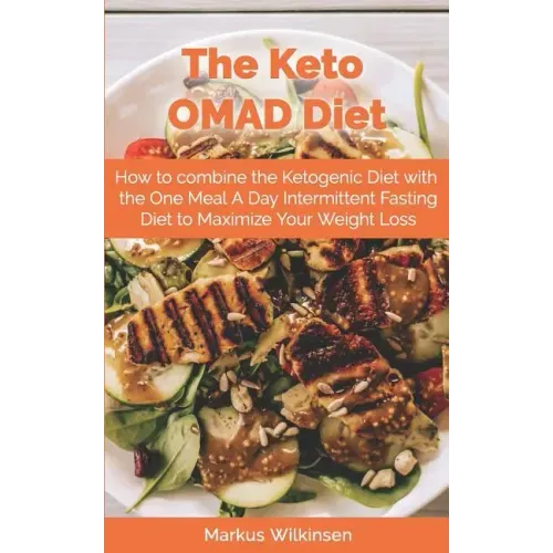 The Keto OMAD Diet: How to combine the Ketogenic Diet with the One Meal A Day Intermittent Fasting Diet to Maximize Your Weight Loss