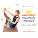 108 Awesome Yoga Poses for Kids: Stomp Like a Dinosaur, Flutter Like a Butterfly, Breathe Like the Sun