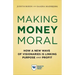 Making Money Moral: How a New Wave of Visionaries Is Linking Purpose and Profit
