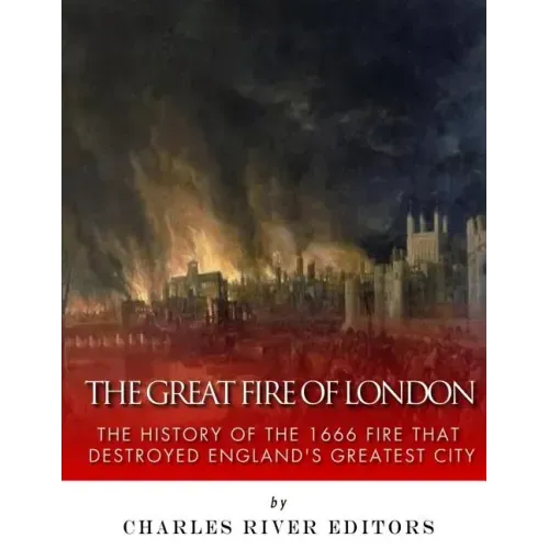 The Great Fire of London: The History of the 1666 Fire that Destroyed England's Greatest City