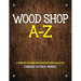 Wood Shop A - Z: A collection of simple woodworking projects and crafts