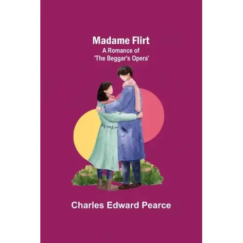 Madame Flirt; A Romance of 'The Beggar's Opera'