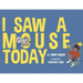 I Saw A Mouse Today
