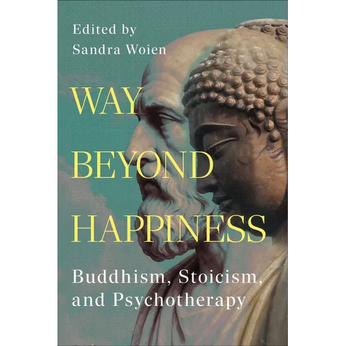 Way Beyond Happiness: Buddhism, Stoicism, and Psychotherapy