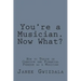 You're a Musician. Now What?: How to thrive in creative and financial freedom as a musician