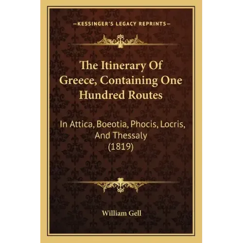 The Itinerary Of Greece, Containing One Hundred Routes: In Attica, Boeotia, Phocis, Locris, And Thessaly (1819)