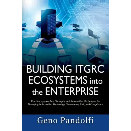 Building ITGRC Ecosystems into the Enterprise: Practical Approaches, Concepts, and Automation Techniques for Managing Information Technology Governanc