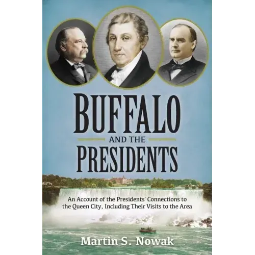 Buffalo and the Presidents: An Account of the American Presidents' Connections to the Queen City, Including their Visits to the Area