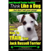 Jack Russell Terrier Training, Think Like a Dog, But Don't Eat your Poop!: Here's EXACTLY How To Train Your Jack Russell Terrier