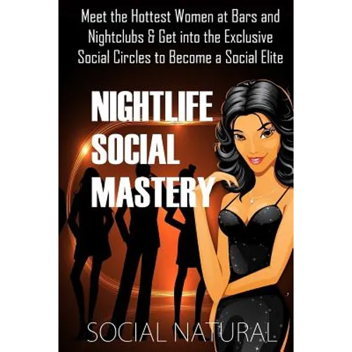 Nightlife Social Mastery: Meet the Hottest Women at Bars and Nightclubs & Get Into the Exclusive Social Circles to Become a Social Elite