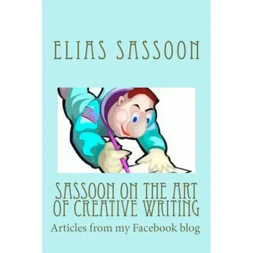 Sassoon On The Art Of Creative Writing: Articles from my Facebook blog