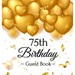 75th Birthday Guest Book: Keepsake Gift for Men and Women Turning 75 - Hardback with Funny Gold Balloon Hearts Themed Decorations and Supplies, Person