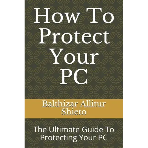 How To Protect Your PC: The Ultimate Guide To Protecting Your PC