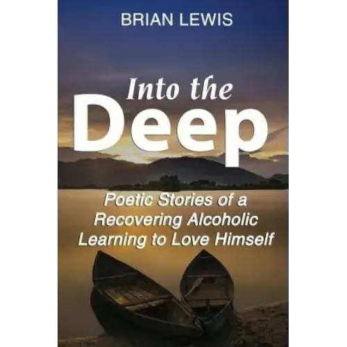 Into the Deep: Poetic Stories of a Recovering Alcoholic Learning to Love Himself