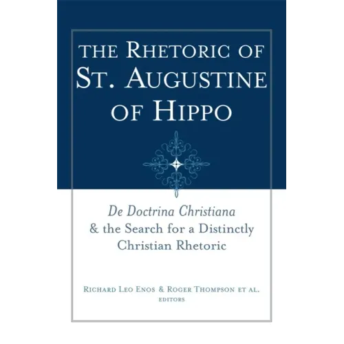 The Rhetoric of St. Augustine of Hippo: de Doctrina Christiana and the Search for a Distinctly Christian Rhetoric