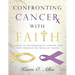 Confronting Cancer with Faith: A Study of Encouragement, Comfort, and Hope Through the Trials of Cancer