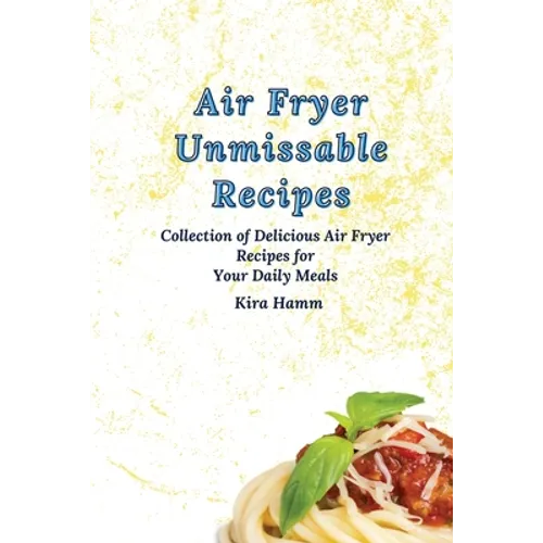 Air Fryer Unmissable Recipes: A Collection of Delicious Air Fryer Recipes for Your Daily Meals