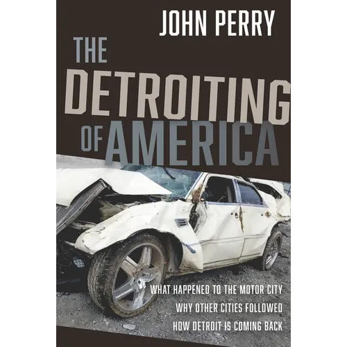 The Detroiting of America: What Happened to the Motor City - Why Other Cities Followed - How Detroit Is Coming Back
