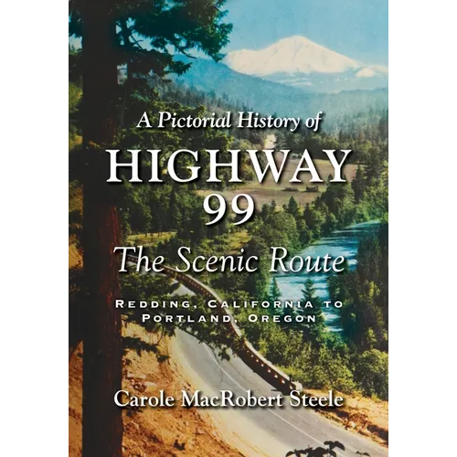 A Pictorial History of Highway 99: The Scenic Route-Redding, California to Portland, Oregon
