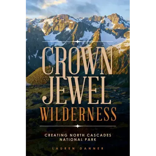 Crown Jewel Wilderness: Creating North Cascades National Park