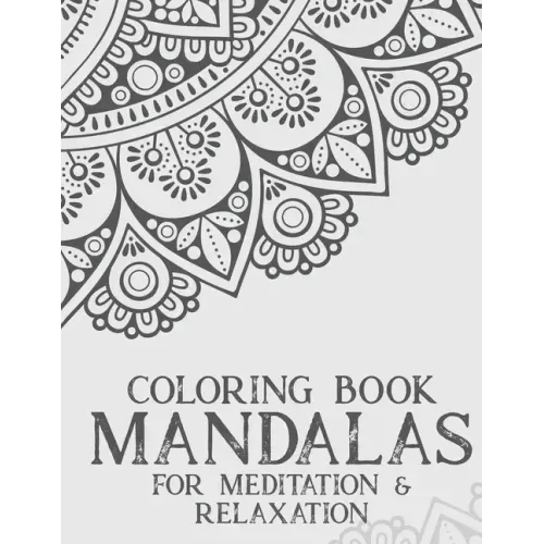 Coloring Book Mandalas For Meditation & Relaxation: Stress Relieving Coloring Book Of Mandalas, Illustrations And Intricate Designs To Color
