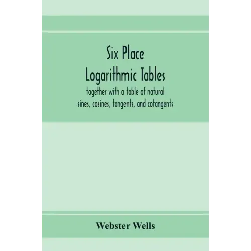 Six place logarithmic tables, together with a table of natural sines, cosines, tangents, and cotangents