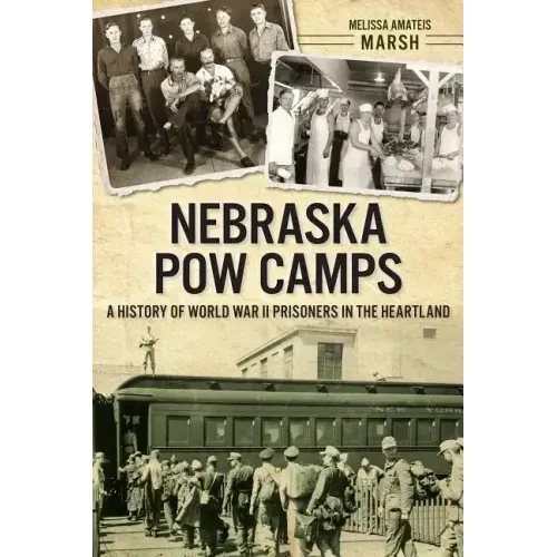 Nebraska POW Camps: A History of World War II Prisoners in the Heartland