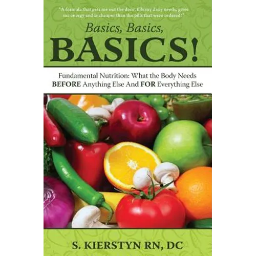 Basics, Basics, Basics: Fundamental Nutrition - What The Body Needs BEFORE Anything Else And FOR Everything Else