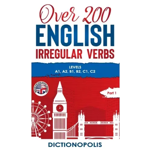 Over 200 English Irregular Verbs: Part 1: Levels A1, A2, B1, B2, C1, C2