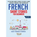 French Short Stories for Beginners: 10 Exciting Short Stories to Easily Learn French & Improve Your Vocabulary
