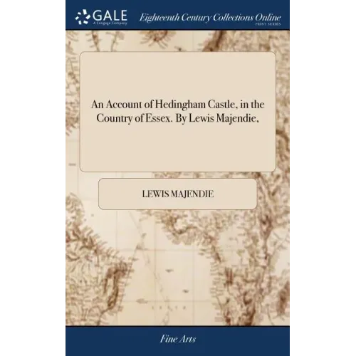 An Account of Hedingham Castle, in the Country of Essex. By Lewis Majendie,