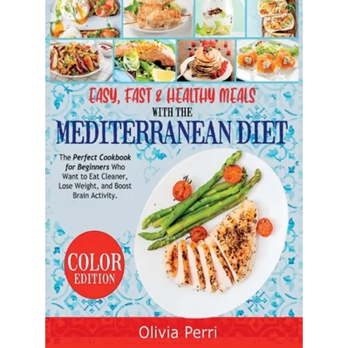 Easy, Fast, and Healthy Meals With the Mediterranean Diet: The Perfect Cookbook for Beginners Who Want to Eat Cleaner, Lose Weight, and Boost Brain Ac
