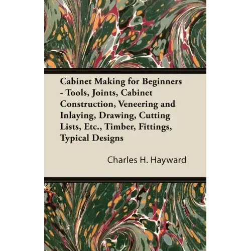 Cabinet Making for Beginners - Tools, Joints, Cabinet Construction, Veneering and Inlaying, Drawing, Cutting Lists, Etc., Timber, Fittings, Typical De