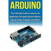 Arduino: The Ultimate Guide to Arduino for Beginners Including Arduino Basics, Tips & Tricks, Projects, and More!