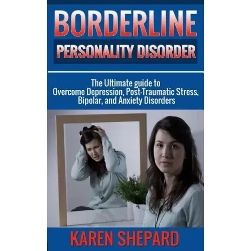 Borderline Personality Disorder: : The Ultimate guide to Overcome Depression, Post Traumatic Stress, Bipolar, and Anxiety Disorders