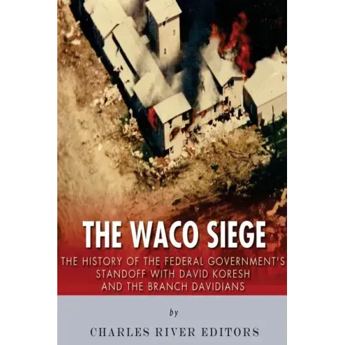 The Waco Siege: The History of the Federal Government's Standoff with David Koresh and the Branch Davidians