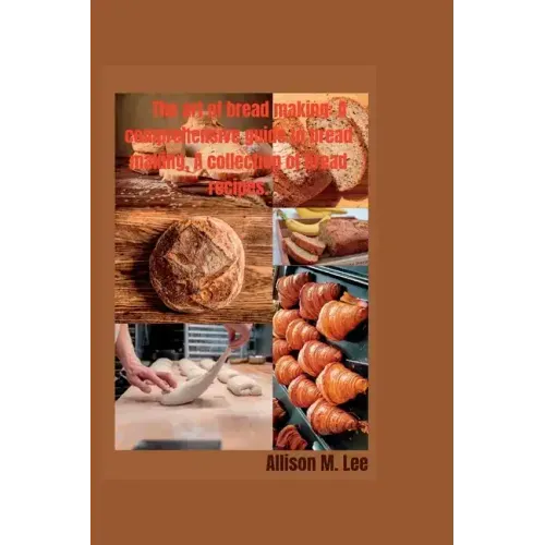 The art of bread making: A comprehensive guide to bread making, A collection of bread recipes.