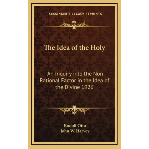 The Idea of the Holy: An Inquiry Into the Non Rational Factor in the Idea of the Divine 1926